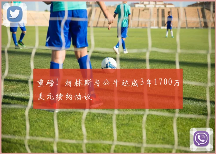 重磅!柯林斯与公牛达成3年1700万美元续约协议