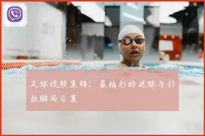 足球视频集锦：最精彩的进球与扑救瞬间合集