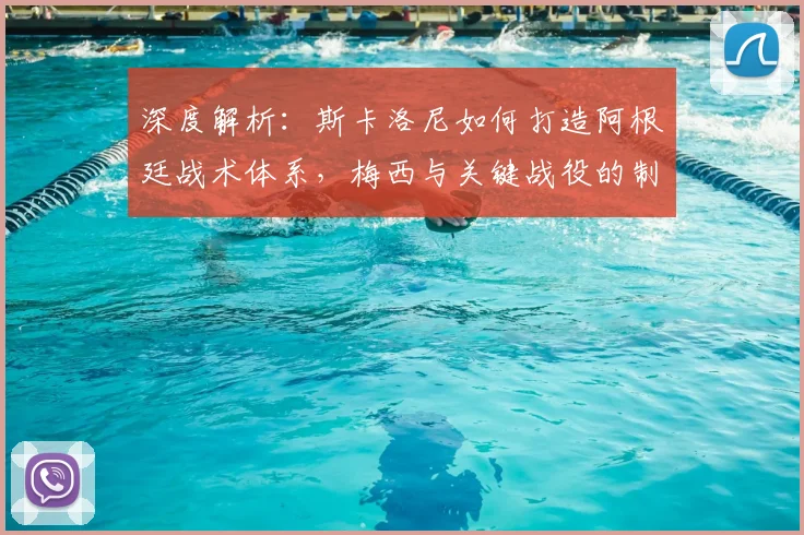 深度解析：斯卡洛尼如何打造阿根廷战术体系，梅西与关键战役的制胜密码
