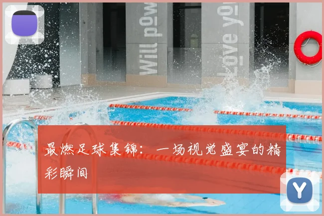 最燃足球集锦:一场视觉盛宴的精彩瞬间